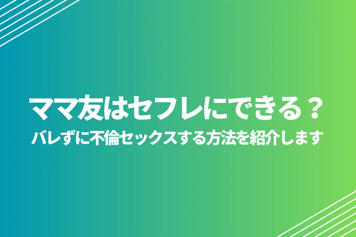 ママ友はセフレにできる？バレずに不倫セックスする方法を紹介します